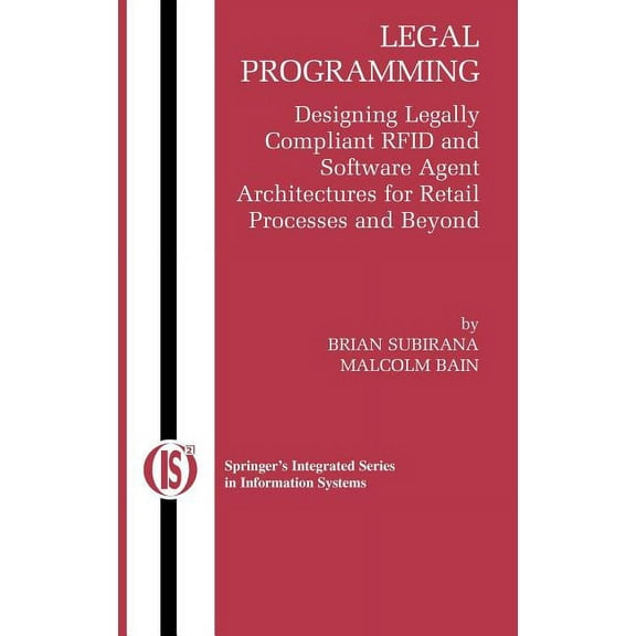 Integrated Information Systems Legal Programming: Designing Legally Compliant RFID and Software Agent Architectures for Retail Processes and Beyond, Book 4, (Paperback)