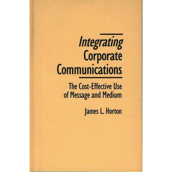 Integrating Corporate Communications: The Cost-Effective Use of Message and Medium, (Hardcover)