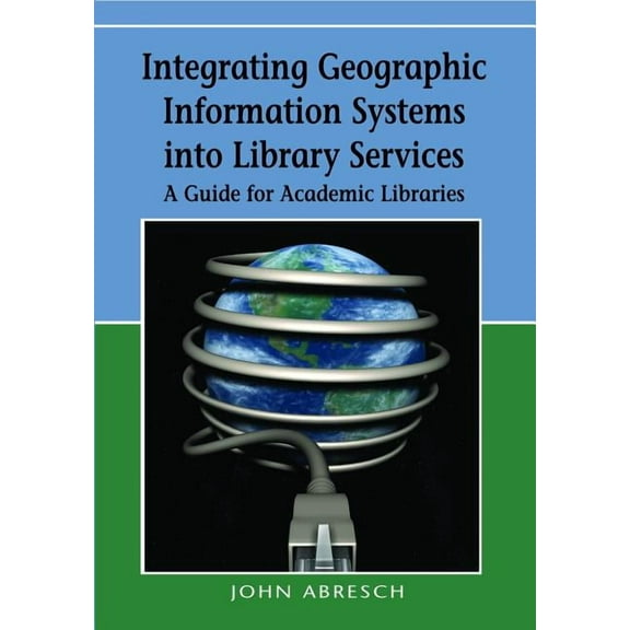 Integrating Geographic Information Systems into Library Services: A Guide for Academic Libraries, (Hardcover)