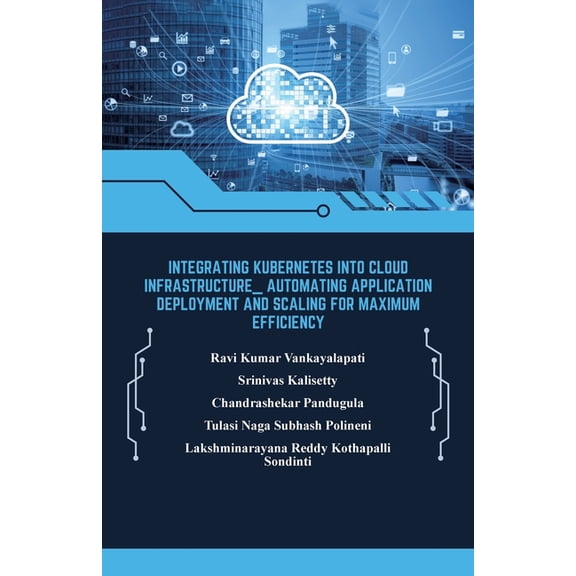 Integrating Kubernetes into Cloud Infrastructure, Automating Application Deployment and Scaling for Maximum Efficiency, (Paperback)