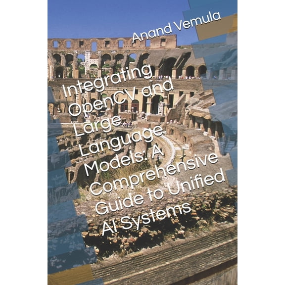 Integrating OpenCV and Large Language Models: A Comprehensive Guide to Unified AI Systems, (Paperback)