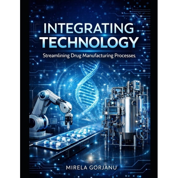 Pharmaceutical Industry Integrating Technology: Streamlining Drug Manufacturing Processes: Personalized Medicine Logistics, Batch of One Manufac, Book 53, (Paperback)