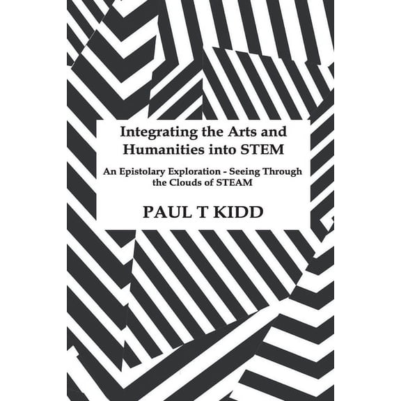 Integrating the Arts and Humanities into STEM: An Epistolary Exploration - Seeing Through the Clouds of STEAM, (Paperback)