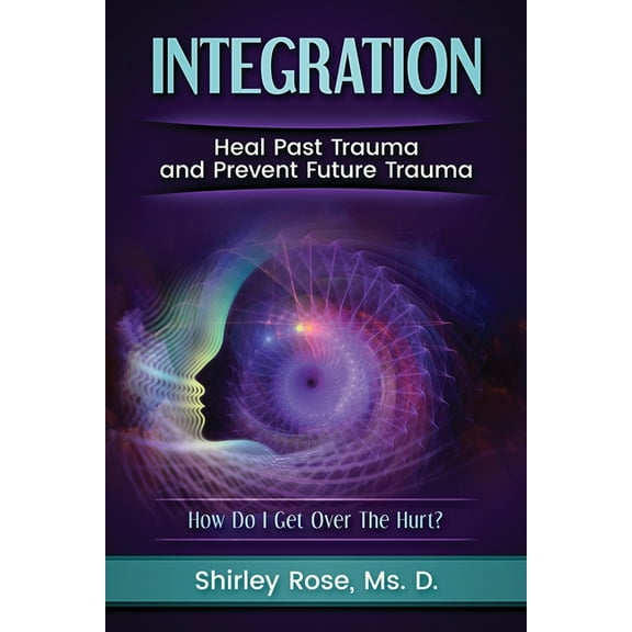 Integration: Heal Past Trauma and Prevent Future Trauma, (Paperback)