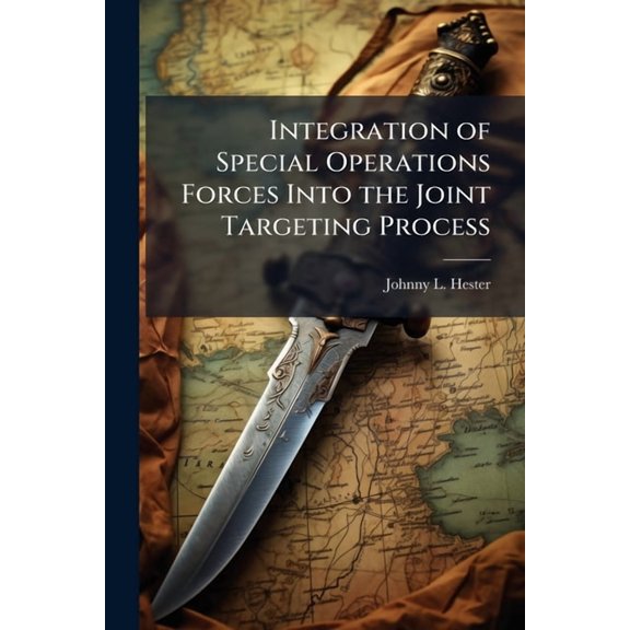 Integration of Special Operations Forces Into the Joint Targeting Process, (Paperback)