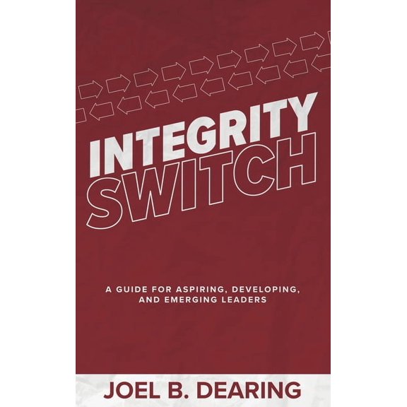 Integrity Switch: A Guide for Aspiring, Developing, and Emerging Leaders, (Hardcover)
