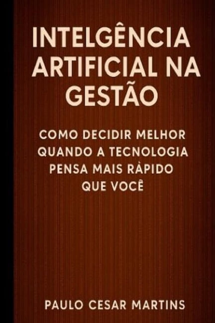 InteligÃªncia Artificial Na GestÃ£o: Como Decidir Melhor Quando a Tecnologia Pensa Mais RÃ¡pido Que VocÃª, (Paperback)