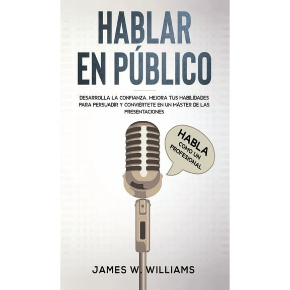 Inteligencia Emocional Prctica Hablar en pblico: Habla como un profesional - Desarrolla la confianza, mejora tus habilidades para persuadir y convirt, Book 5, (Hardcover)