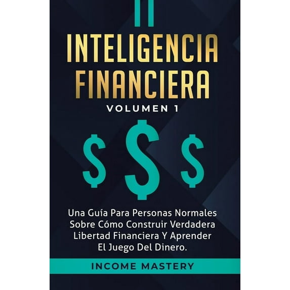 Inteligencia Financiera: Una GuÃa Para Personas Normales Sobre Cómo Construir Verdadera Libertad Financiera Y Aprender E, (Hardcover)