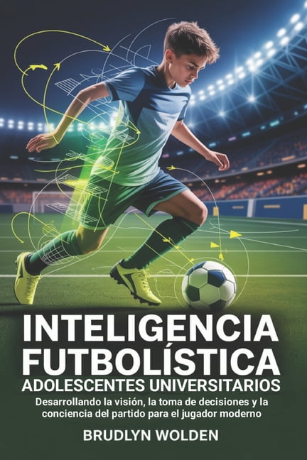 Inteligencia futbolÃ­stica para adolescentes universitarios: Desarrollando la visiÃ³n, la toma de decisiones y la concienc, (Paperback)
