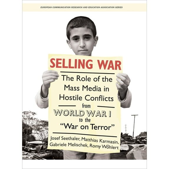 Intellect Books - European Communication Research and Education Association: Selling War : The Role of the Mass Media in Hostile Conflicts from World War I to the "War on Terror" (Paperback)