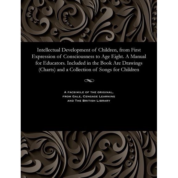 Intellectual Development of Children, from First Expression of Consciousness to Age Eight. a Manual for Educators. Included in the Book Are Drawings (Charts) and a Collection of Songs for Children (Pa