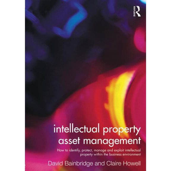 Intellectual Property Asset Management: How to Identify, Protect, Manage and Exploit Intellectual Property Within the Bu, (Paperback)