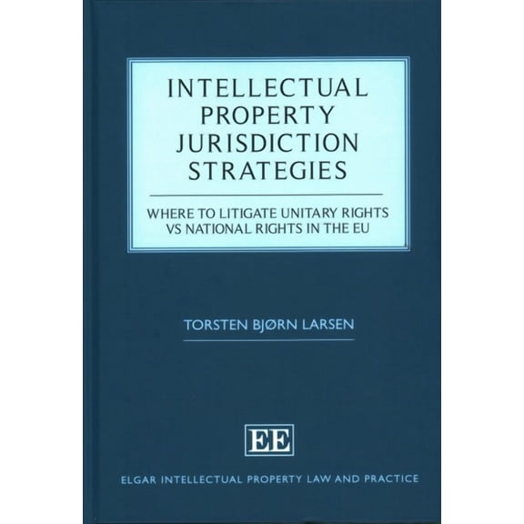 Intellectual Property Jurisdiction Strategies : Where to Litigate Unitary Rights vs National Rights in the EU