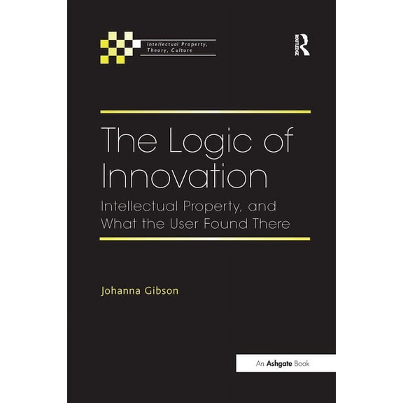 Intellectual Property, Theory, Culture The Logic of Innovation: Intellectual Property, and What the User Found There, (Paperback)