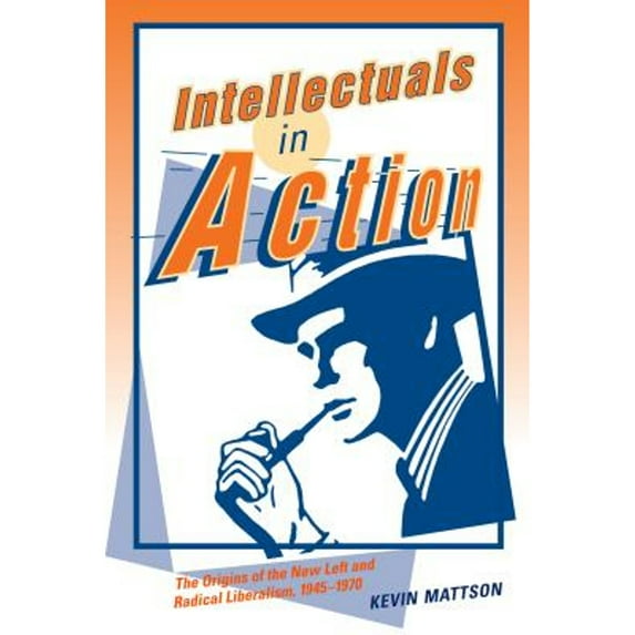 Pre-Owned Intellectuals in Action: The Origins of the New Left and Radical Liberalism, 1945-1970 (Paperback) 027102206X 9780271022062