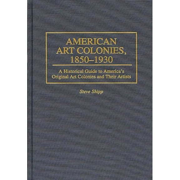 Intelligence American Art Colonies, 1850-1930: A Historical Guide to America's Original Art Colonies and Their Artists, (Hardcover)