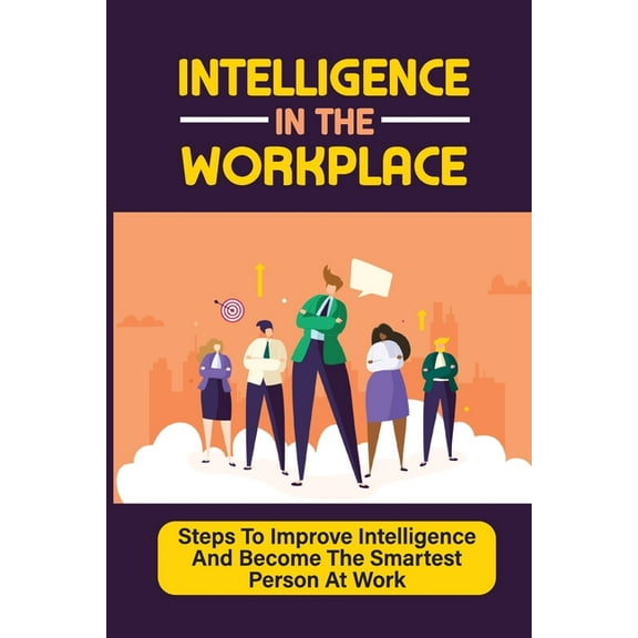 Intelligence In The Workplace : Steps To Improve Intelligence And Become The Smartest Person At Work: How To Avoid Distractions (Paperback)