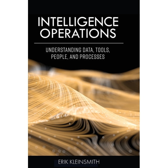 Intelligence Operations: Understanding Data, Tools, People, and Processes, (Hardcover)