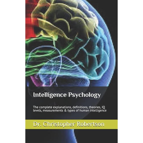 Intelligence Psychology: The Complete Explanations, Definitions, Theories, IQ Levels, Measurements & Types of Human Intelligence (Paperback)