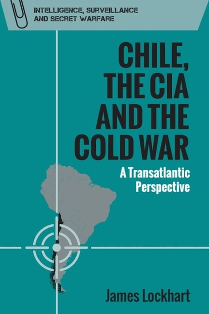 Intelligence, Surveillance and Secret Wa Chile, the CIA and the Cold ...