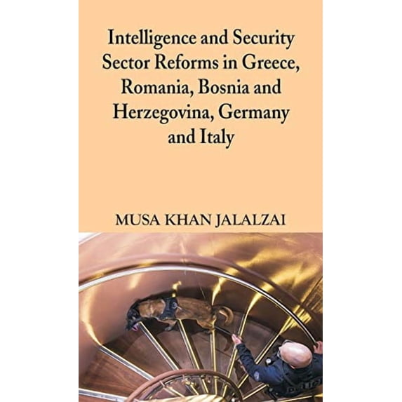 Intelligence and Security Sector Reforms in Greece, Romania, Bosnia and Herzegovina, Germany and Italy Hardcover 9389620899 9789389620894 Musa Khan Jalalzai