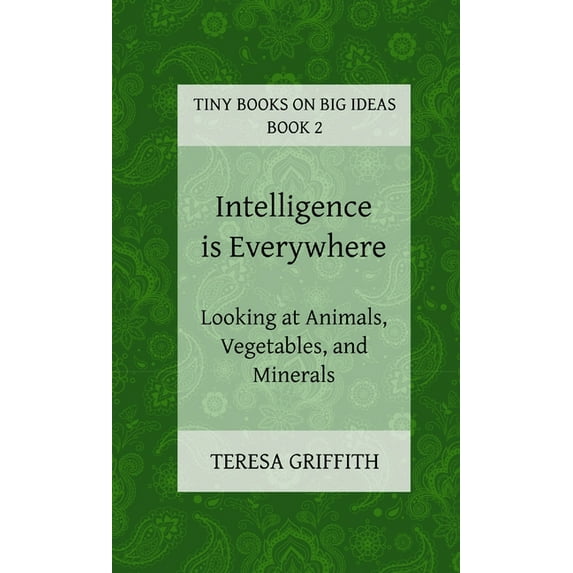 Intelligence is Everywhere - Looking at Animals, Vegetables, and Minerals (Paperback)