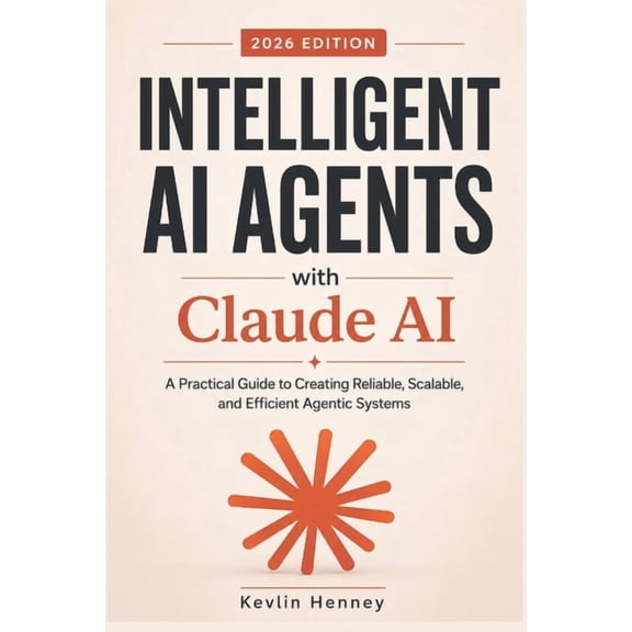 Intelligent AI Agents with Claude AI: A Practical Guide to Creating Reliable, Scalable, and Efficient Agentic Systems, (Paperback)