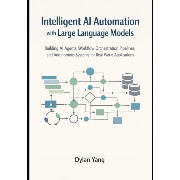 Intelligent AI Automation with Large Language Models: Building AI Agents, Workflow Orchestration Pipelines, and Autonomo, (Paperback)