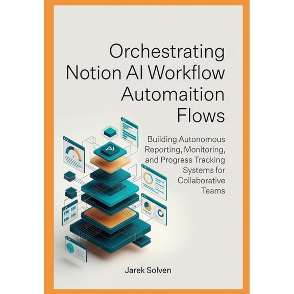 Intelligent Automation and AI Systems En Orchestrating Notion AI Workflow Automation Flows: Building Autonomous Reporting, Monitoring, and Progress Tracking Syst, Book 1, (Paperback)