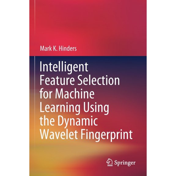 Intelligent Feature Selection for Machine Learning Using the Dynamic Wavelet Fingerprint, (Paperback)