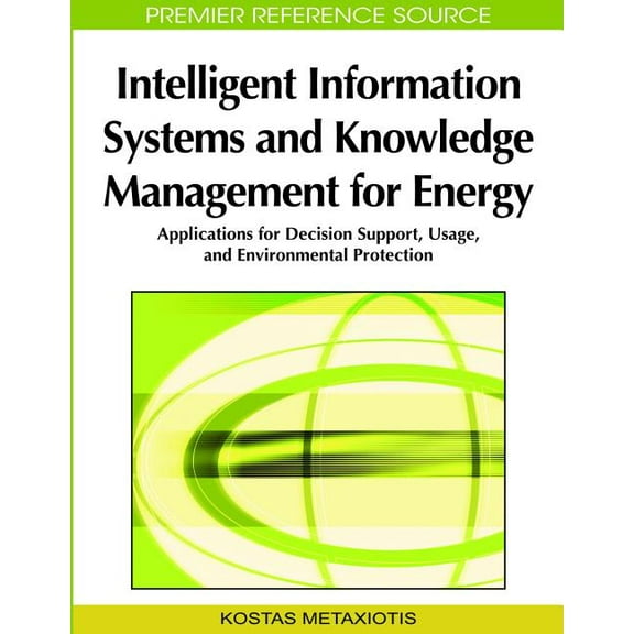 Intelligent Information Systems and Knowledge Management for Energy: Applications for Decision Support, Usage, and Environmental Protection (Hardcover)