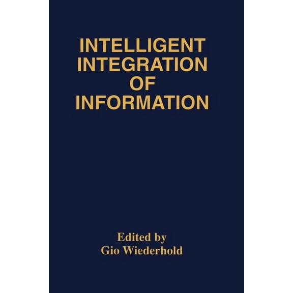 Intelligent Integration of Information: A Special Double Issue of the Journal of Intelligent Information Sytems Volume 6, (Paperback)