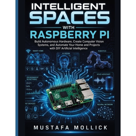 The Intelligent Maker Intelligent Spaces with Raspberry Pi: Build Autonomous Hardware, Create Computer Vision Systems, and Automate Your Home , (Paperback)