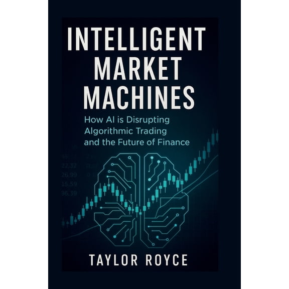 Books on Tech Intelligent Market Machines: How AI is Disrupting Algorithmic Trading and the Future of Finance, Book 79, (Paperback)