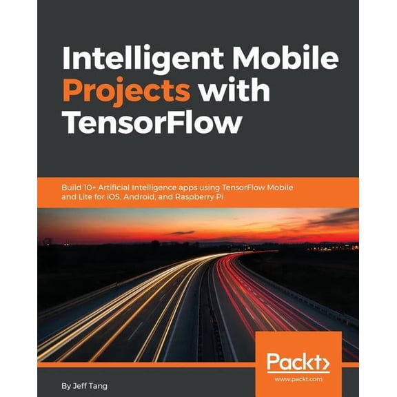 Intelligent Mobile Projects with TensorFlow: Build 10+ Artificial Intelligence apps using TensorFlow Mobile and Lite for iOS, Android, and Raspberry Pi (Paperback)