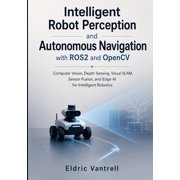 Intelligent Robot Perception and Autonomous Navigation with ROS2 and OpenCV Computer Vision, Depth Sensing, Visual SLAM, Paperback