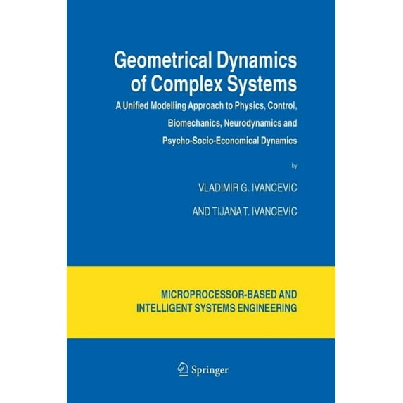Intelligent Systems, Control and Automat Geometrical Dynamics of Complex Systems: A Unified Modelling Approach to Physics, Control, Biomechanics, Neurodynamics a, Book 31, (Paperback)