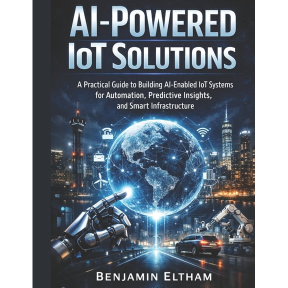 Intelligent Systems Engineering Library AI-Powered IoT Solutions: A Practical Guide to Building AI-Enabled IoT Systems for Automation, Predictive Insights, and , Book 6, (Paperback)