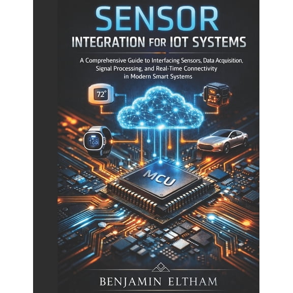Intelligent Systems Engineering Library Sensor Integration for IoT Systems: A Comprehensive Guide to Interfacing Sensors, Data Acquisition, Signal Processing, a, Book 4, (Paperback)