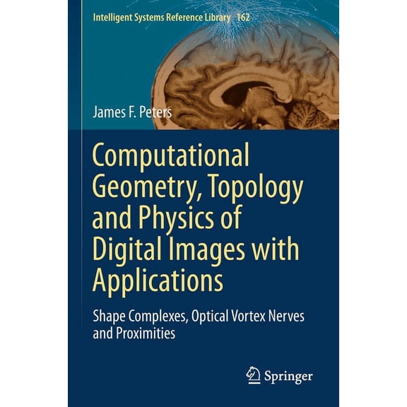 Intelligent Systems Reference Library Computational Geometry, Topology and Physics of Digital Images with Applications: Shape Complexes, Optical Vortex Nerves, Book 162, (Paperback)
