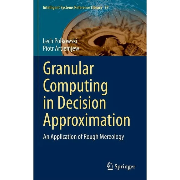 Intelligent Systems Reference Library Granular Computing in Decision Approximation: An Application of Rough Mereology, Book 77, (Hardcover)