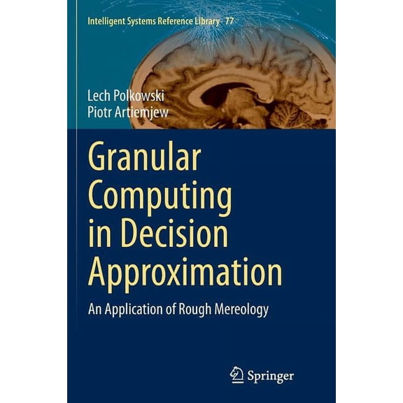 Intelligent Systems Reference Library Granular Computing in Decision Approximation: An Application of Rough Mereology, Book 77, (Paperback)