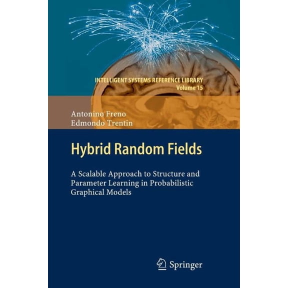 Intelligent Systems Reference Library Hybrid Random Fields: A Scalable Approach to Structure and Parameter Learning in Probabilistic Graphical Models, Book 15, (Paperback)