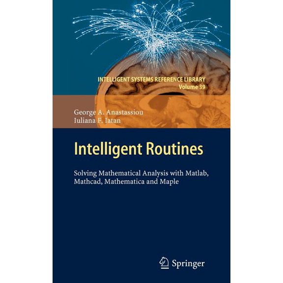 Intelligent Systems Reference Library Intelligent Routines: Solving Mathematical Analysis with Matlab, Mathcad, Mathematica and Maple, Book 39, (Hardcover)
