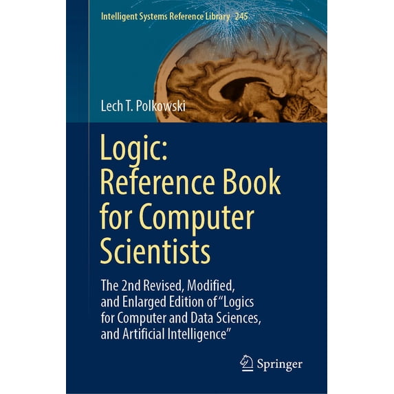 Intelligent Systems Reference Library Logic: Reference Book for Computer Scientists: The 2nd Revised, Modified, and Enlarged Edition of "Logics for Computer a, Book 245, (Hardcover)