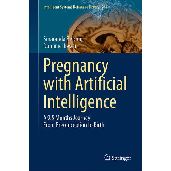 Intelligent Systems Reference Library Pregnancy with Artificial Intelligence: A 9.5 Months Journey from Preconception to Birth, Book 234, (Hardcover)