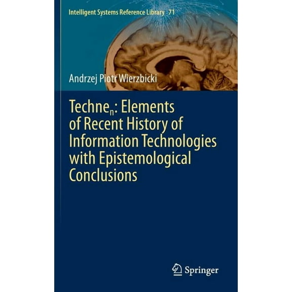 Intelligent Systems Reference Library Technen: Elements of Recent History of Information Technologies with Epistemological Conclusions, Book 71, (Hardcover)