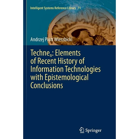 Intelligent Systems Reference Library: Technen: Elements of Recent History of Information Technologies with Epistemological Conclusions (Series #71) (Paperback)