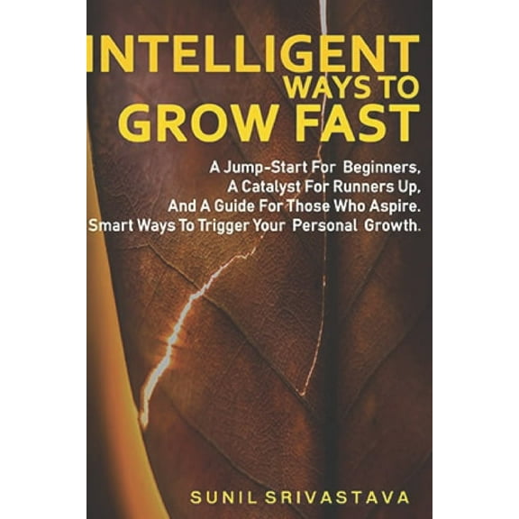 Intelligent ways to Grow Fast: A Jump-Start For Beginners, A Catalyst For Runners Up, And A Guide For Those Who Aspire. Smart Ways To Trigger Your Personal Growth (Paperback)